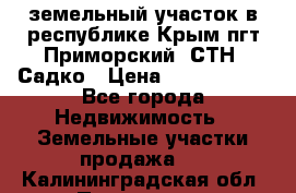 земельный участок в республике Крым пгт Приморский  СТН  Садко › Цена ­ 1 250 000 - Все города Недвижимость » Земельные участки продажа   . Калининградская обл.,Приморск г.